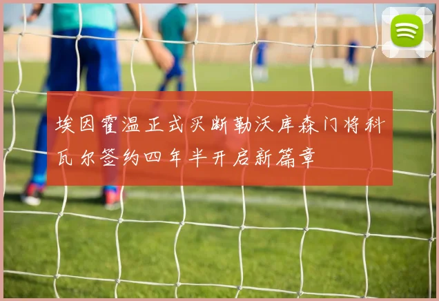 埃因霍温正式买断勒沃库森门将科瓦尔签约四年半开启新篇章