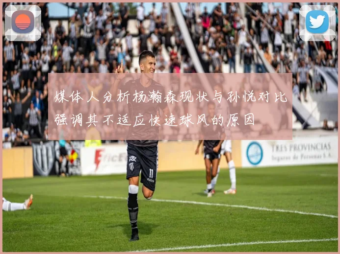 媒体人分析杨瀚森现状与孙悦对比强调其不适应快速球风的原因