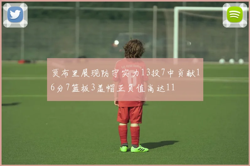 莫布里展现防守实力13投7中贡献16分7篮板3盖帽正负值高达11