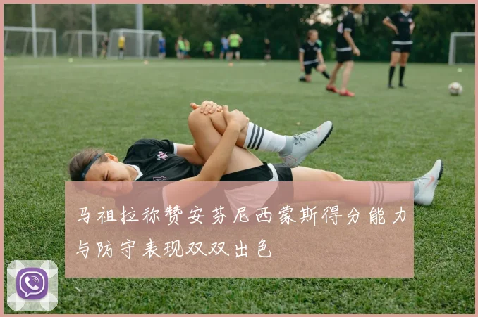 马祖拉称赞安芬尼西蒙斯得分能力与防守表现双双出色