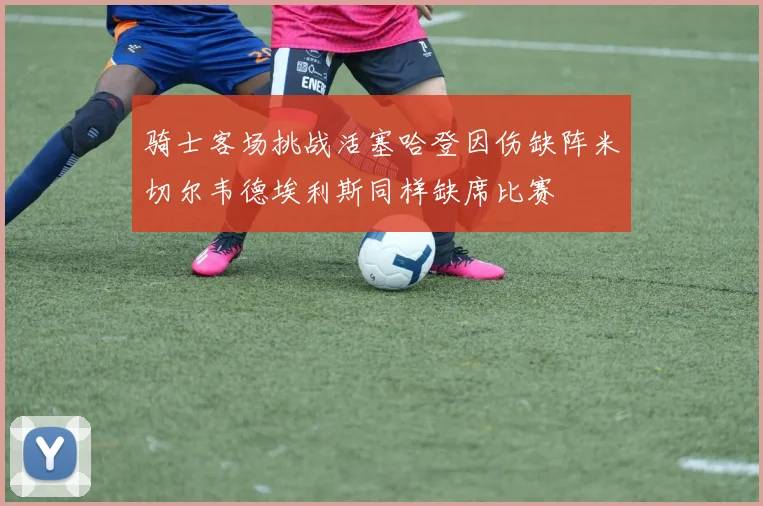 骑士客场挑战活塞哈登因伤缺阵米切尔韦德埃利斯同样缺席比赛