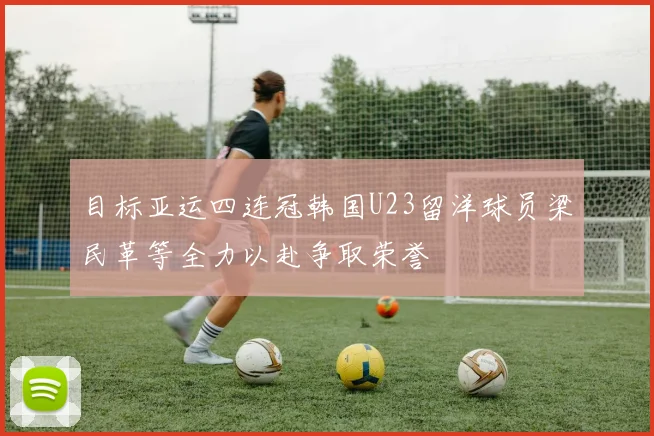 目标亚运四连冠韩国U23留洋球员梁民革等全力以赴争取荣誉