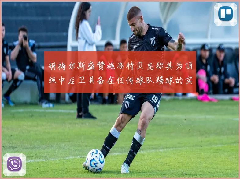 胡梅尔斯盛赞施洛特贝克称其为顶级中后卫具备在任何球队踢球的实力