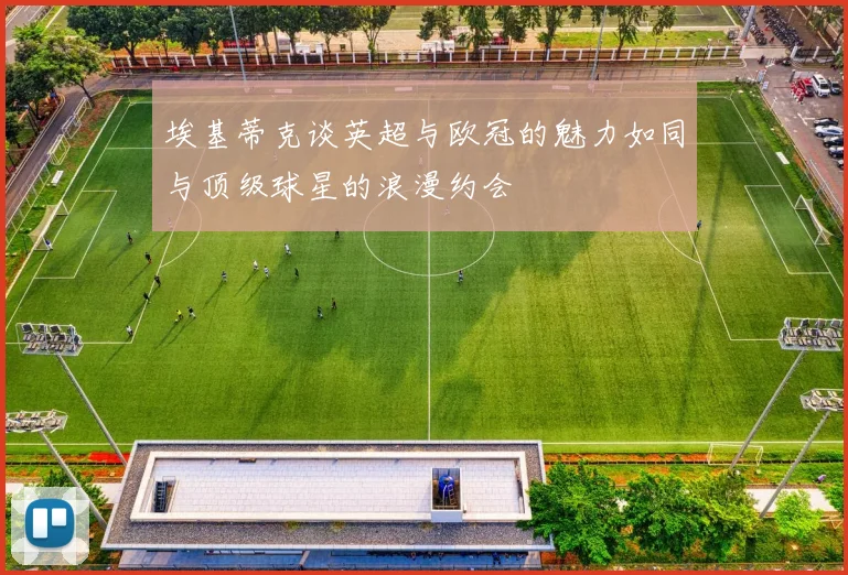 埃基蒂克谈英超与欧冠的魅力如同与顶级球星的浪漫约会