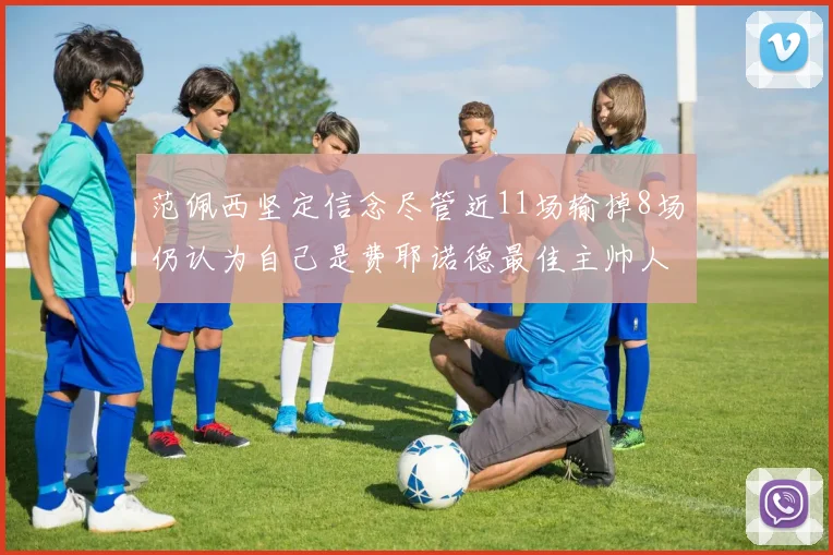 范佩西坚定信念尽管近11场输掉8场仍认为自己是费耶诺德最佳主帅人选