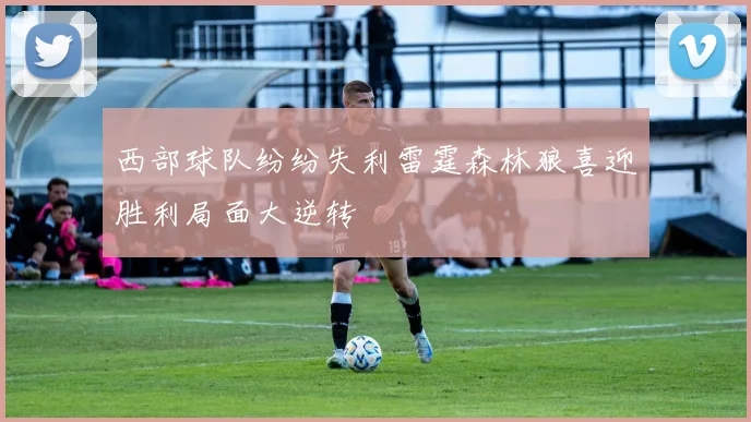 西部球队纷纷失利雷霆森林狼喜迎胜利局面大逆转