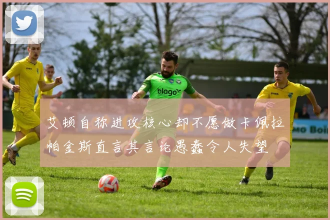 艾顿自称进攻核心却不愿做卡佩拉帕金斯直言其言论愚蠢令人失望
