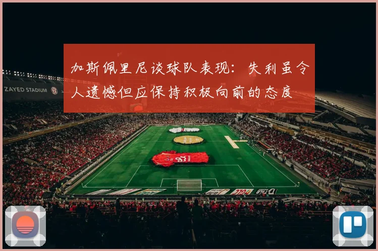 加斯佩里尼谈球队表现：失利虽令人遗憾但应保持积极向前的态度