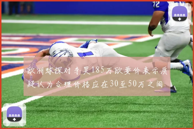 欧洲球探对李昊185万欧要价表示质疑认为合理价格应在30至50万之间