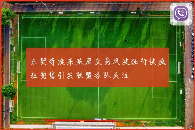 东契奇换来浓眉交易风波独行侠疯狂兜售引发联盟各队关注