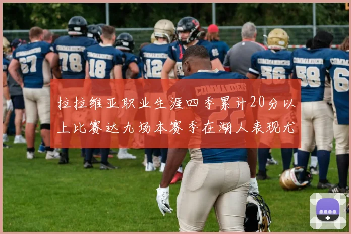 拉拉维亚职业生涯四季累计20分以上比赛达九场本赛季在湖人表现尤为突出