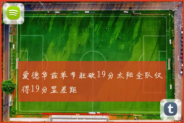 爱德华兹单节狂砍19分太阳全队仅得19分显差距