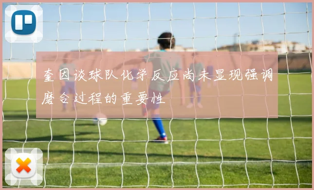 奎因谈球队化学反应尚未显现强调磨合过程的重要性