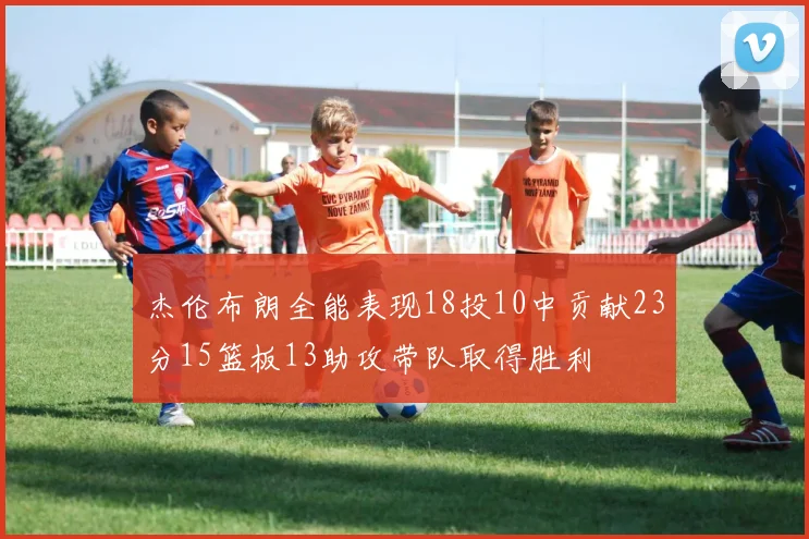 杰伦布朗全能表现18投10中贡献23分15篮板13助攻带队取得胜利