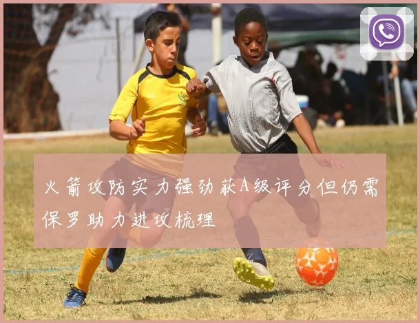 火箭攻防实力强劲获A级评分但仍需保罗助力进攻梳理