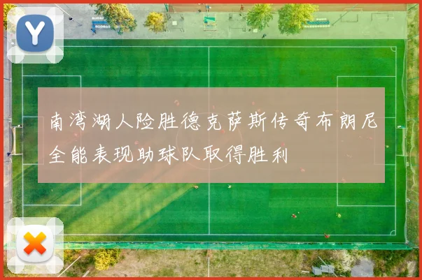 南湾湖人险胜德克萨斯传奇布朗尼全能表现助球队取得胜利