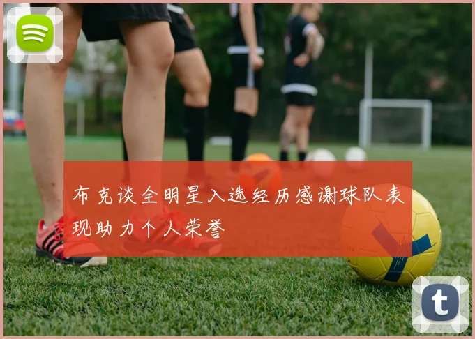 布克谈全明星入选经历感谢球队表现助力个人荣誉