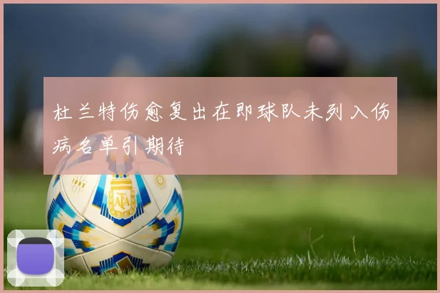 杜兰特伤愈复出在即球队未列入伤病名单引期待